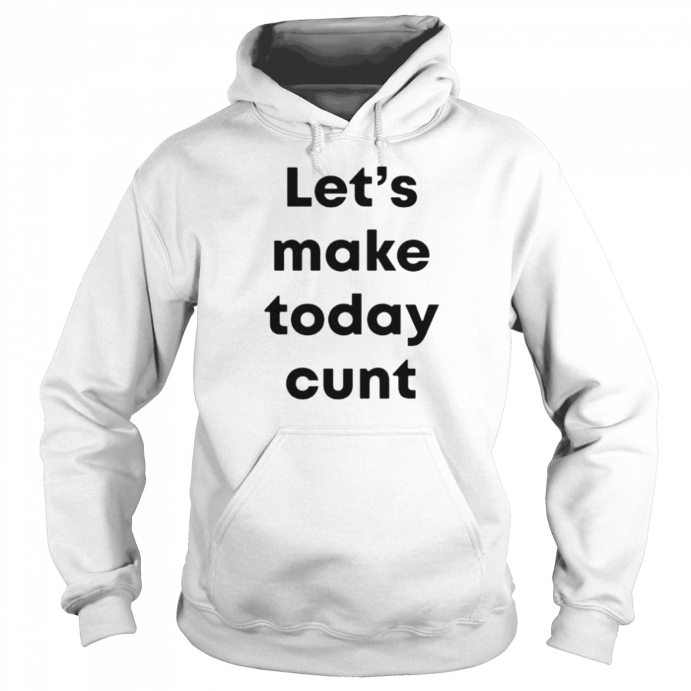 Lets Make Today Cunt shirt Unisex Hoodie