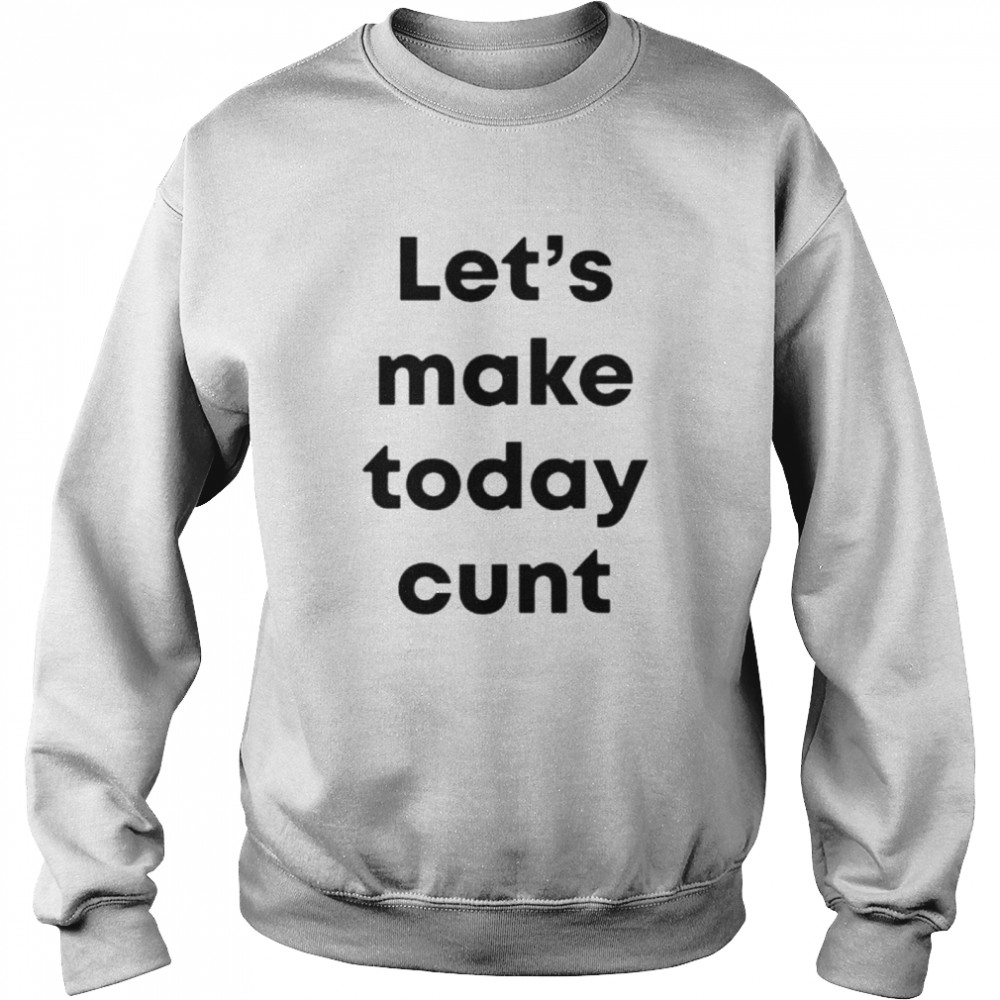 Lets Make Today Cunt shirt Unisex Sweatshirt