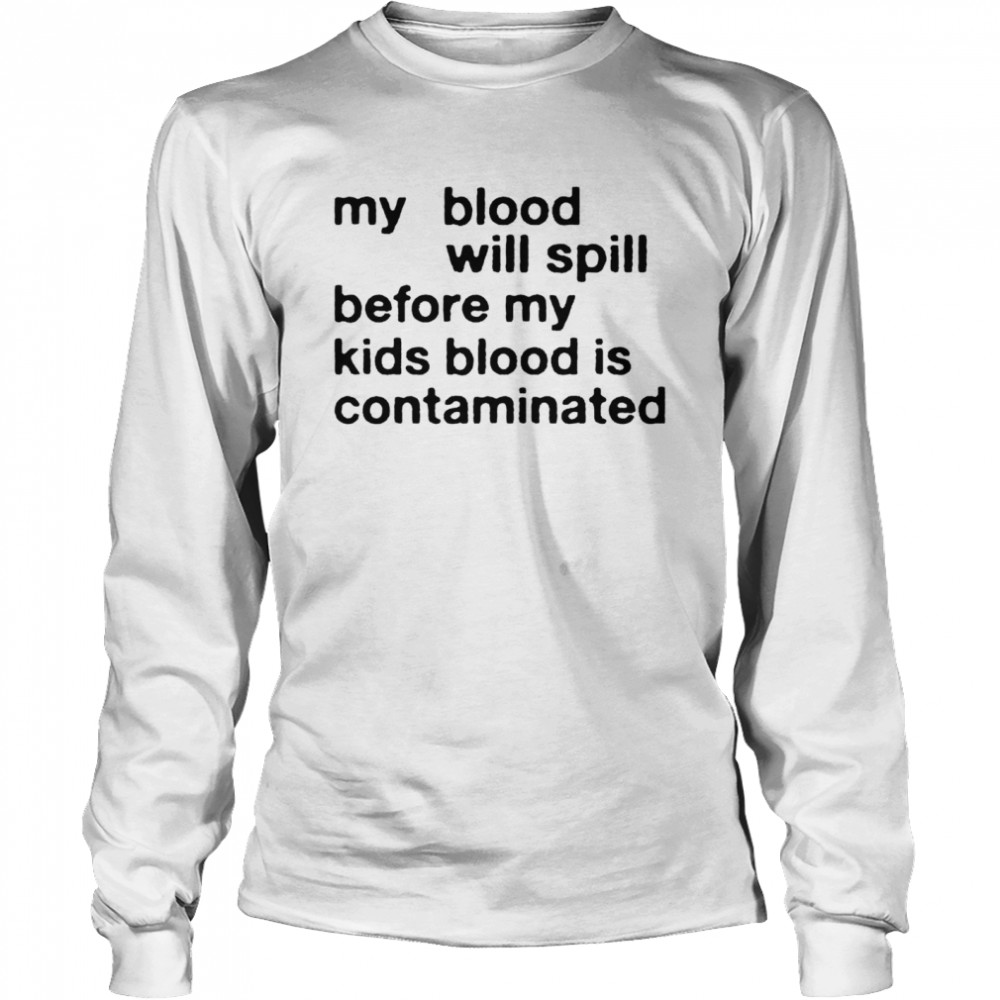 my blood will spill before my kids blood is contaminated shirt Long Sleeved T-shirt