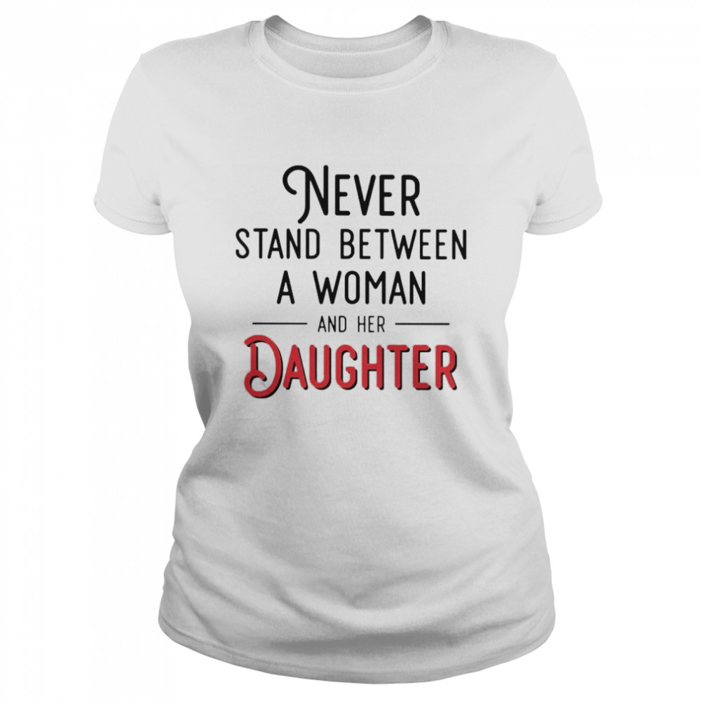 Never stand between a woman and her Daughter shirt Classic Women's T-shirt