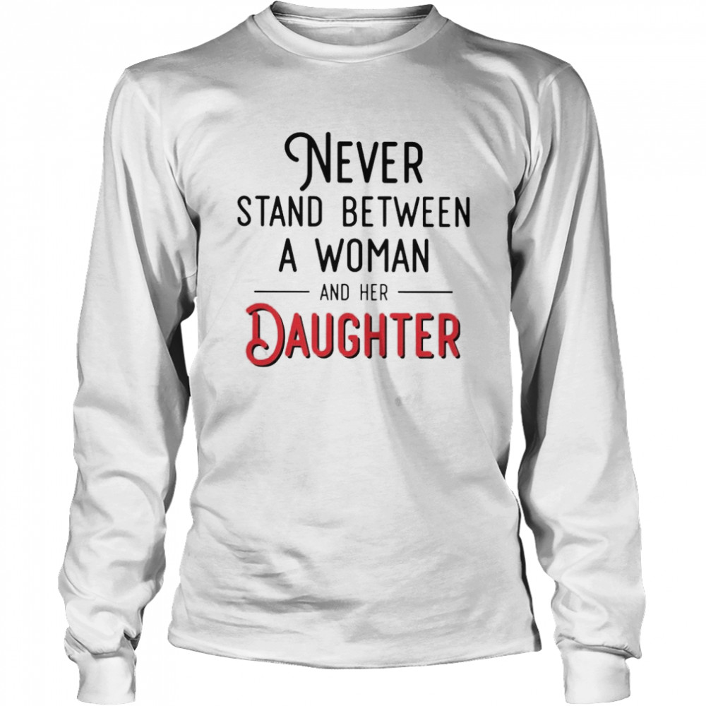 Never stand between a woman and her Daughter shirt Long Sleeved T-shirt