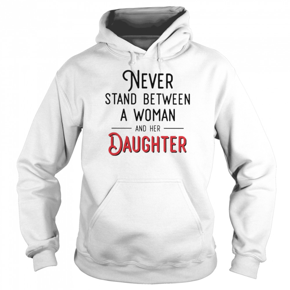 Never stand between a woman and her Daughter shirt Unisex Hoodie