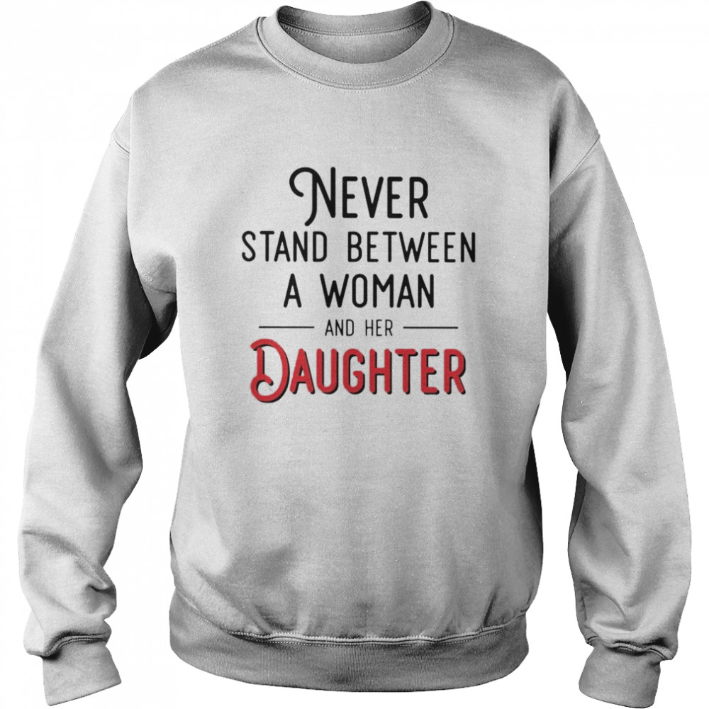 Never stand between a woman and her Daughter shirt Unisex Sweatshirt