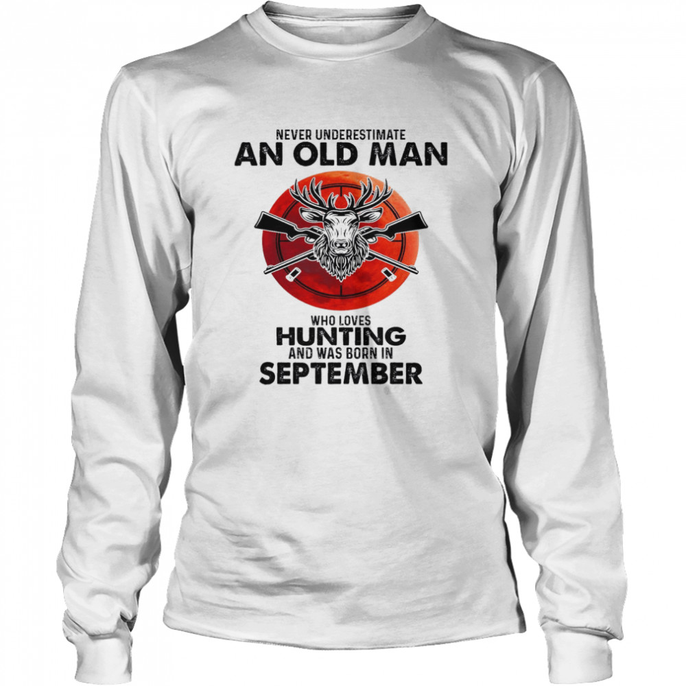 Never Underestimate An Old Man Who Loves Hunting And Was Born In September Long Sleeved T-shirt