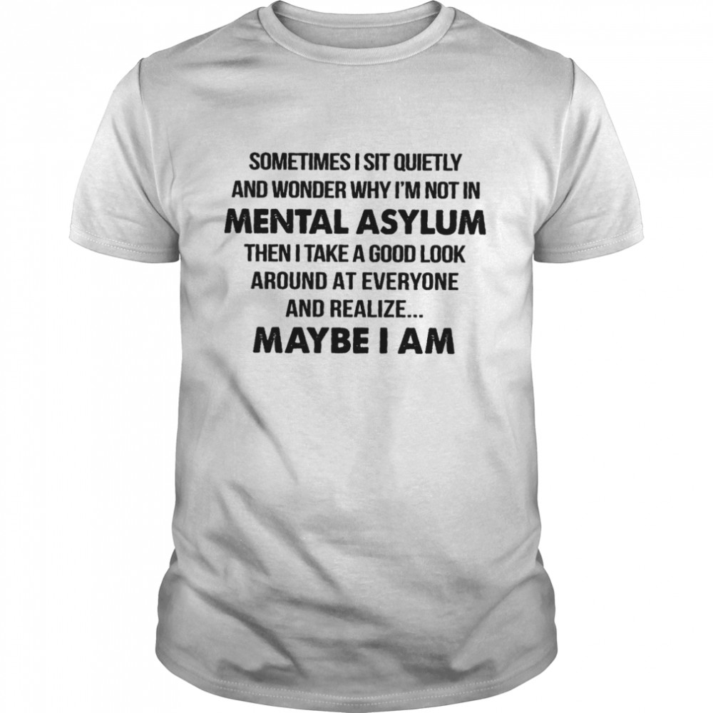 Sometimes i sit quietly and wonder why i’m not in mental asylum shirt Classic Men's T-shirt