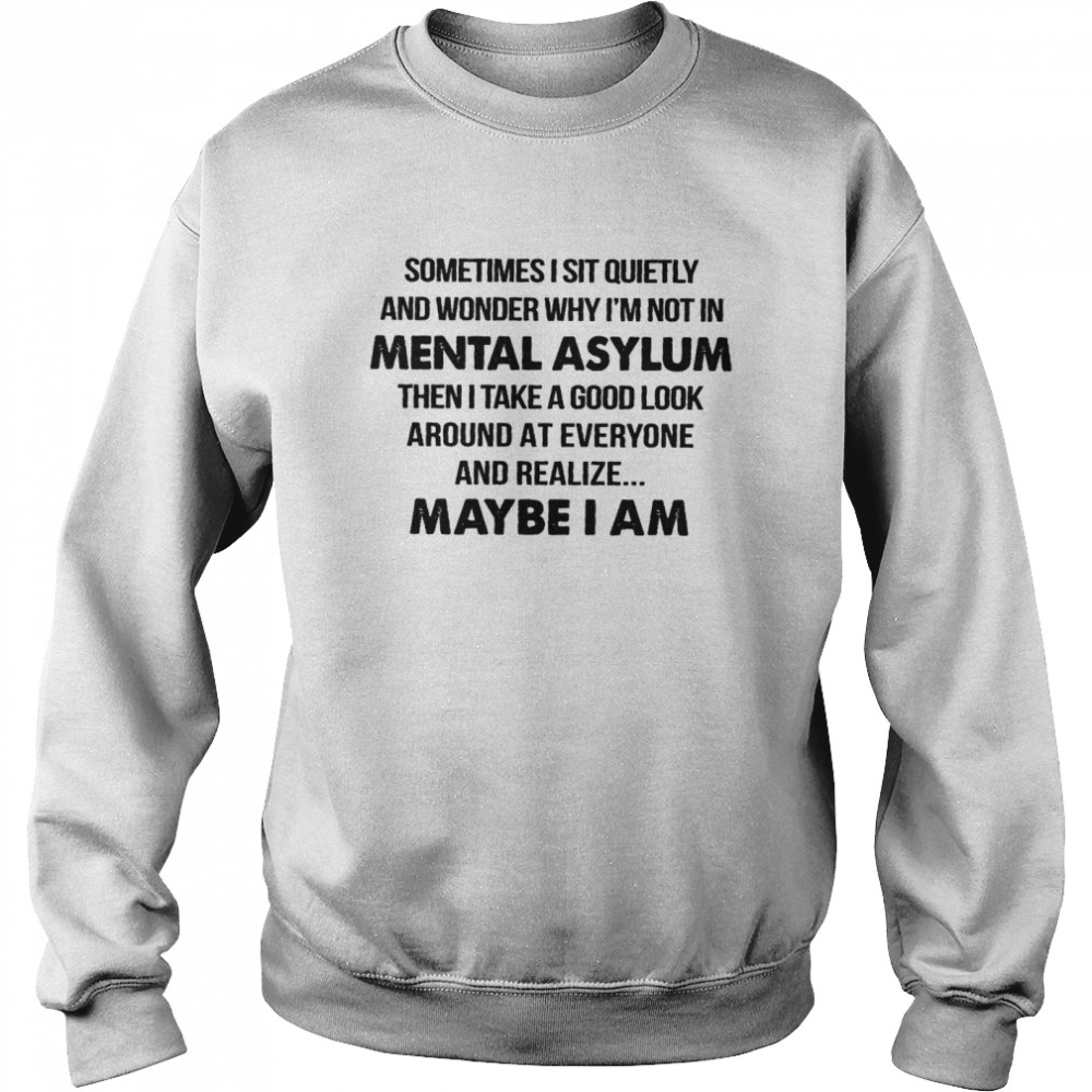 Sometimes i sit quietly and wonder why i’m not in mental asylum shirt Unisex Sweatshirt