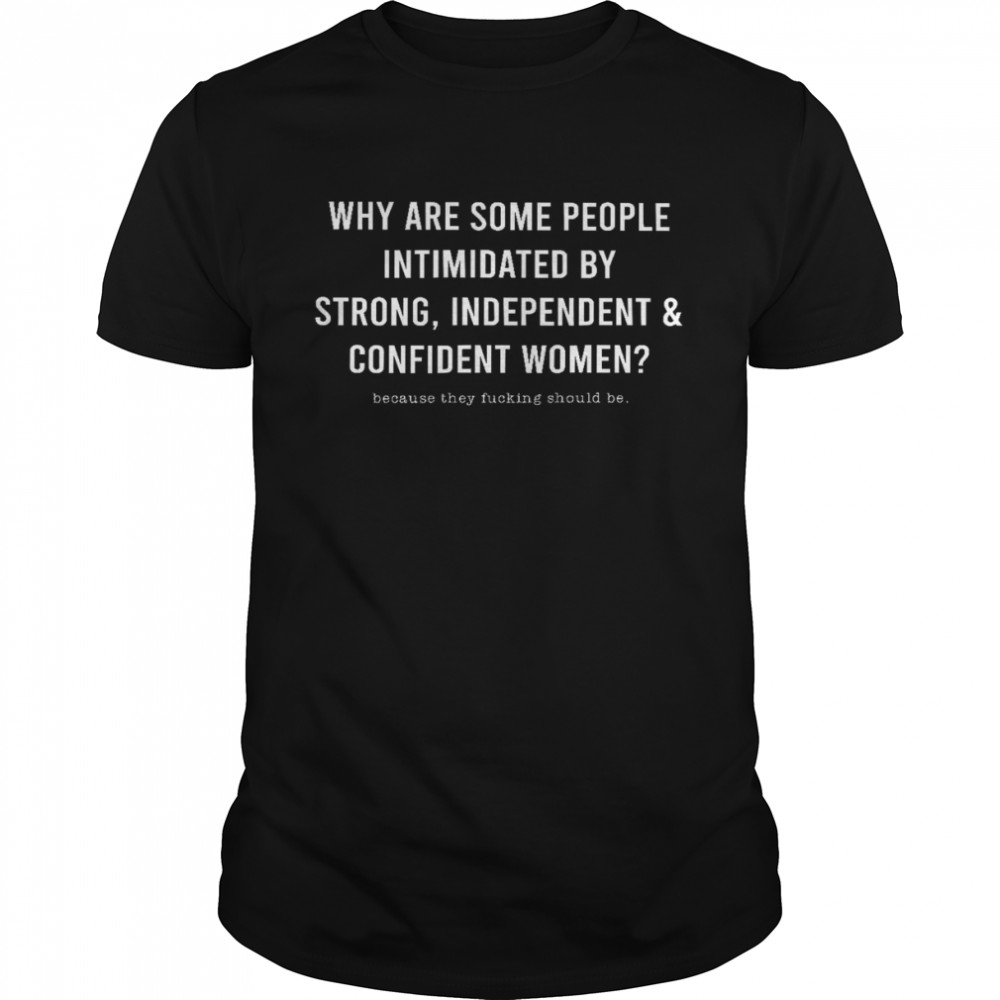 Why Are Some People Intimidated By Strong Independent Confident Women Shirt