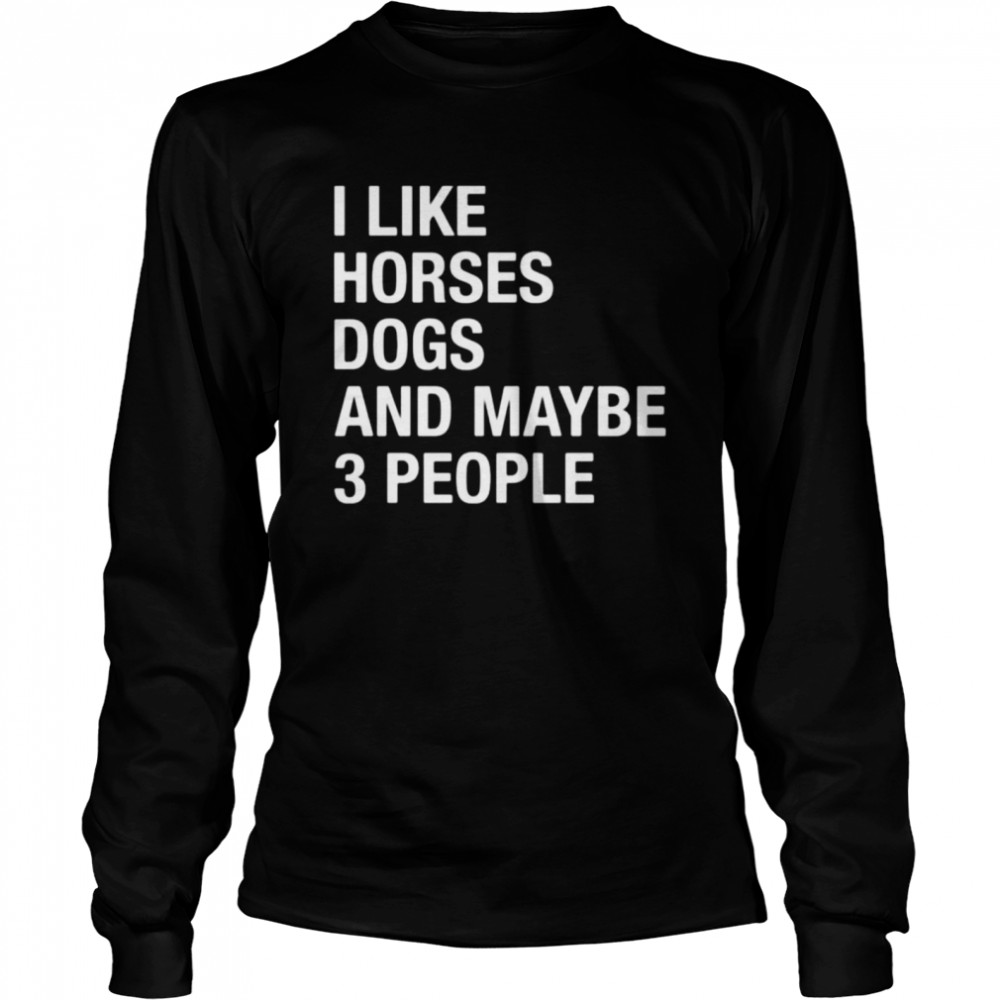 I like horses dogs and maybe 3 people shirt Long Sleeved T-shirt