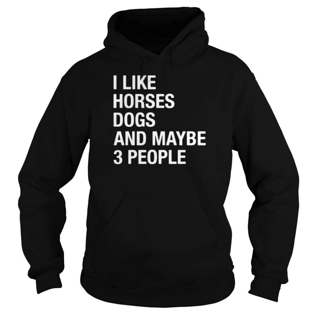 I like horses dogs and maybe 3 people shirt Unisex Hoodie