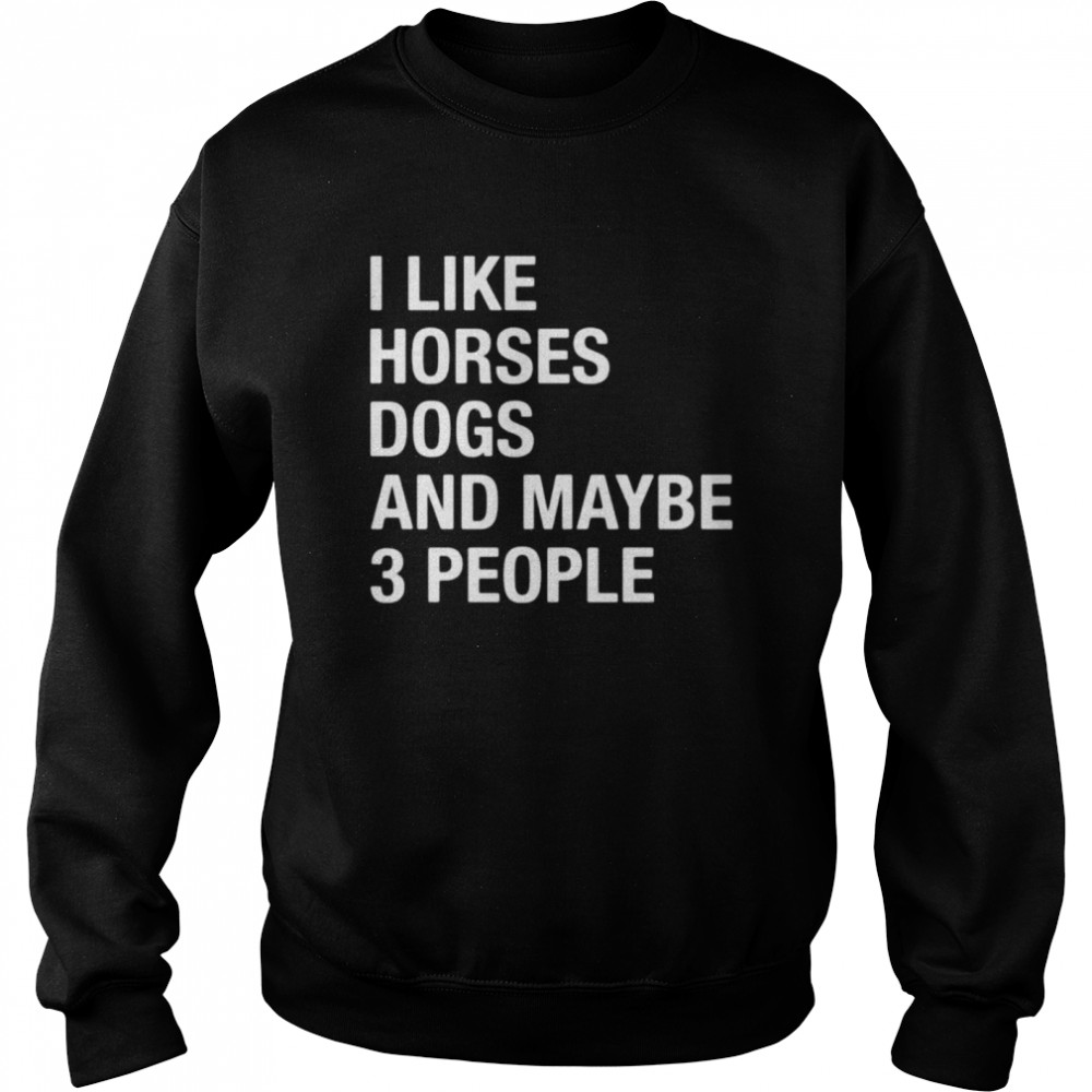 I like horses dogs and maybe 3 people shirt Unisex Sweatshirt