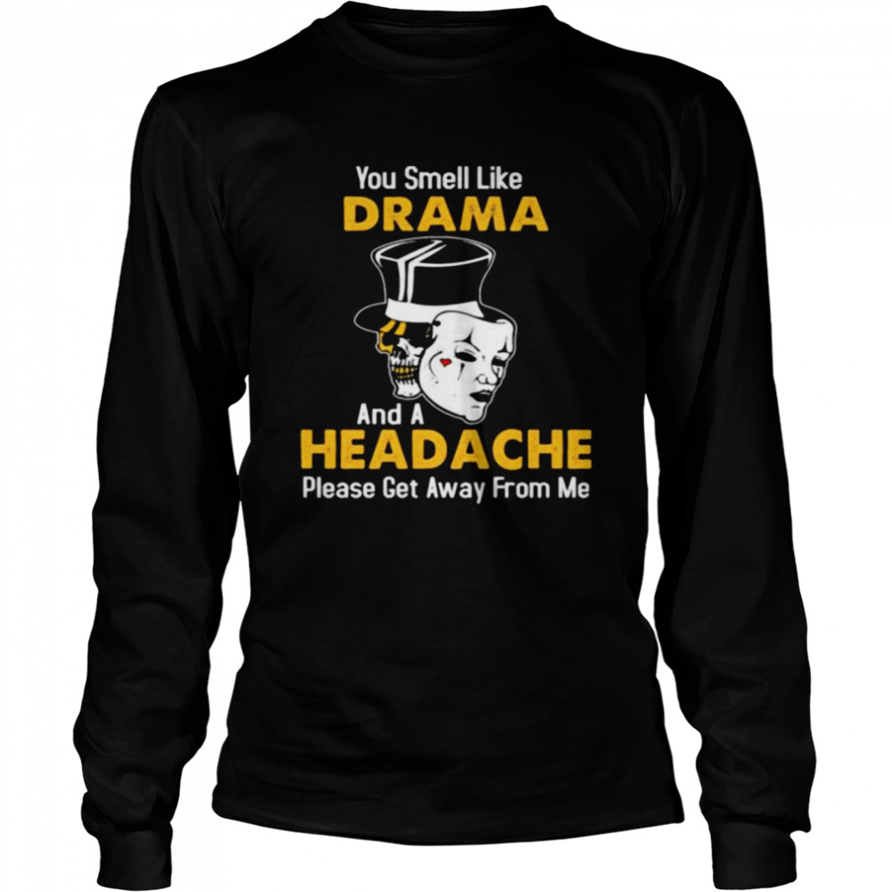 Skull you smell like drama and a headache please get away from me shirt Long Sleeved T-shirt