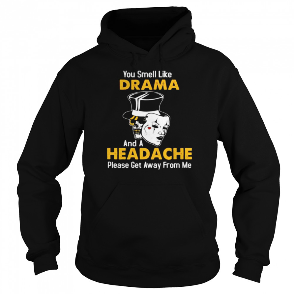 Skull you smell like drama and a headache please get away from me shirt Unisex Hoodie