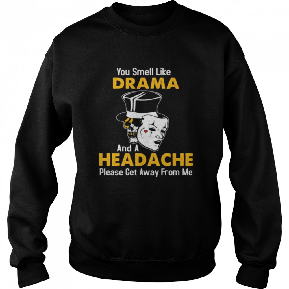 Skull you smell like drama and a headache please get away from me shirt Unisex Sweatshirt