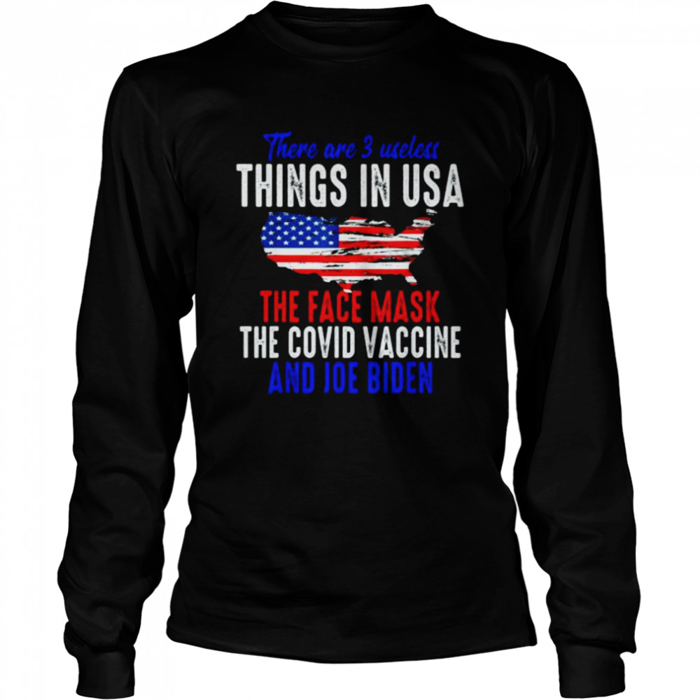 There are 3 useless things in usa the face mask the covid vaccine and joe biden shirt Long Sleeved T-shirt