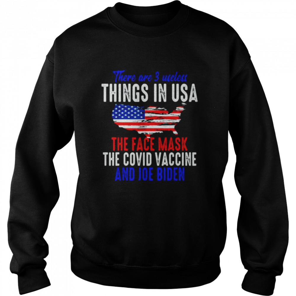 There are 3 useless things in usa the face mask the covid vaccine and joe biden shirt Unisex Sweatshirt