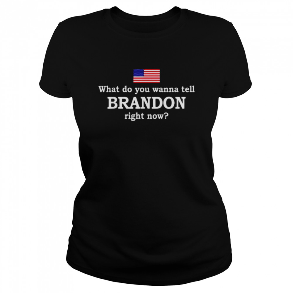 What do you wanna tell brandon right now shirt Classic Women's T-shirt