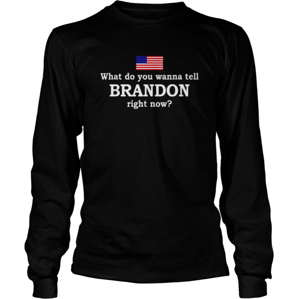 What do you wanna tell brandon right now shirt Long Sleeved T-shirt