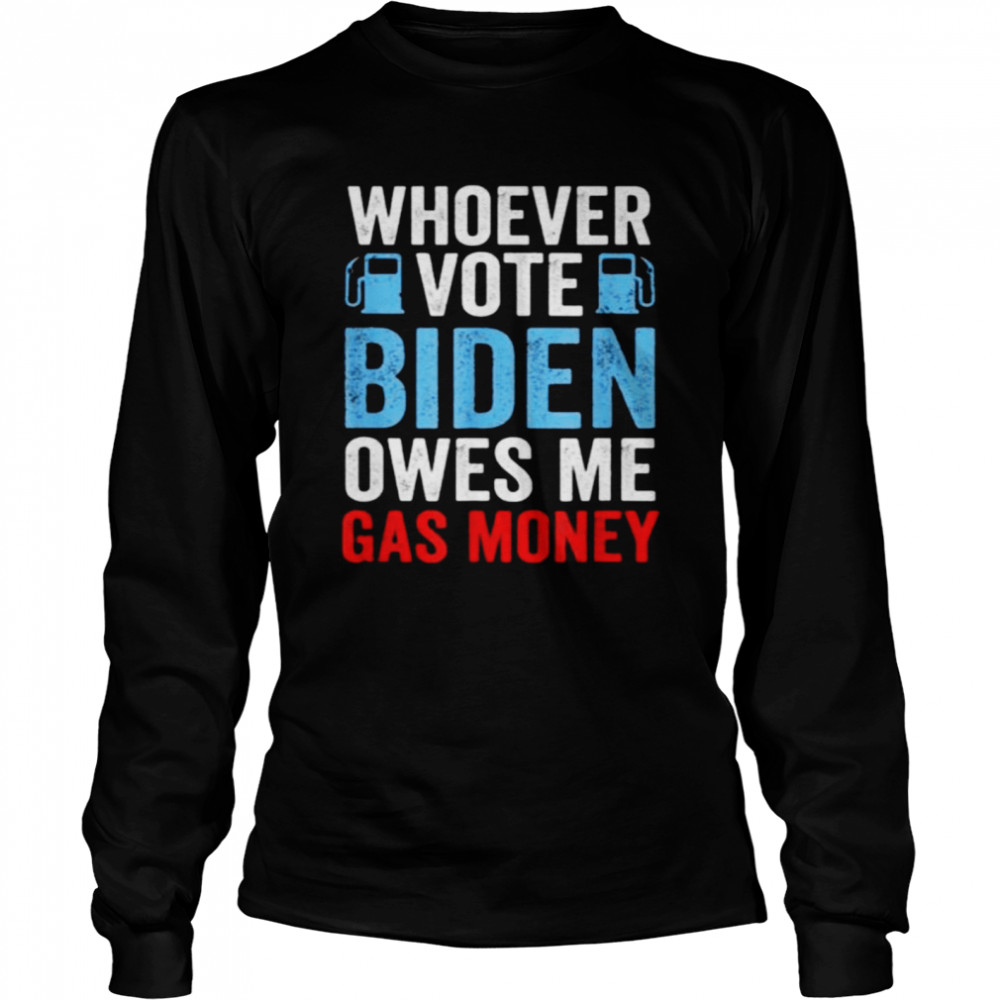 Whoever Voted Biden Owes Me Gas Money Funny Political Long Sleeved T-shirt