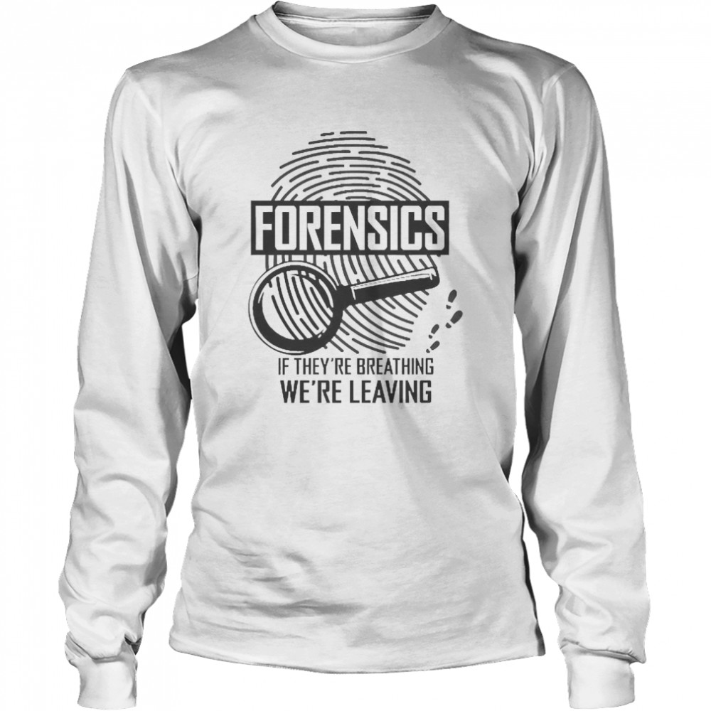 Forensics If They’re Breathing We’re Leaving Long Sleeved T-shirt