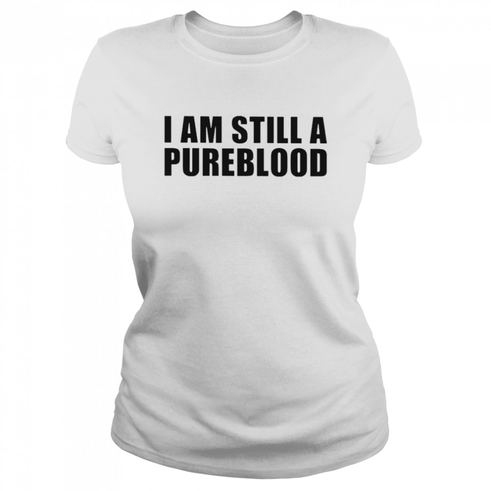 I am still a pureblood shirt Classic Women's T-shirt