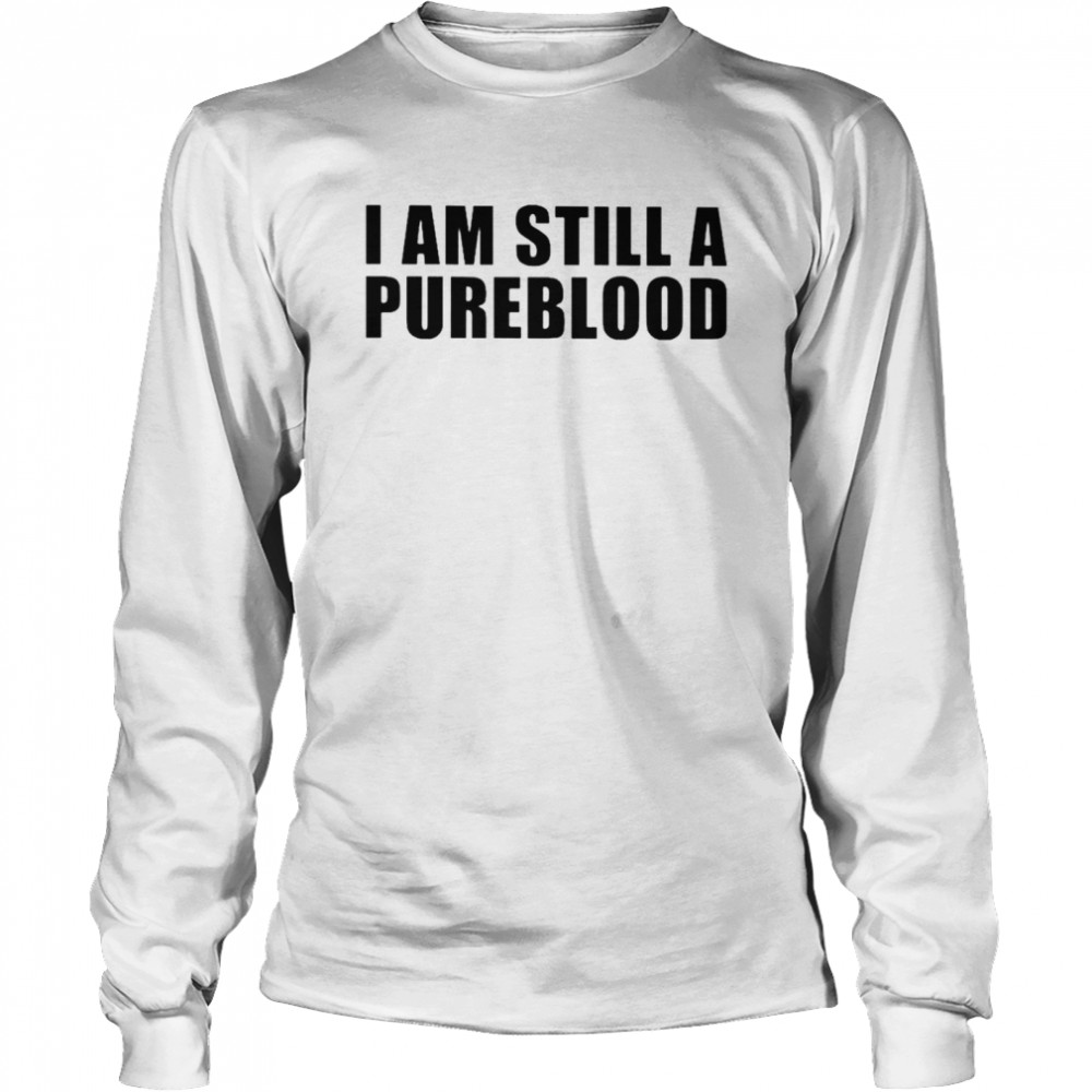 I am still a pureblood shirt Long Sleeved T-shirt