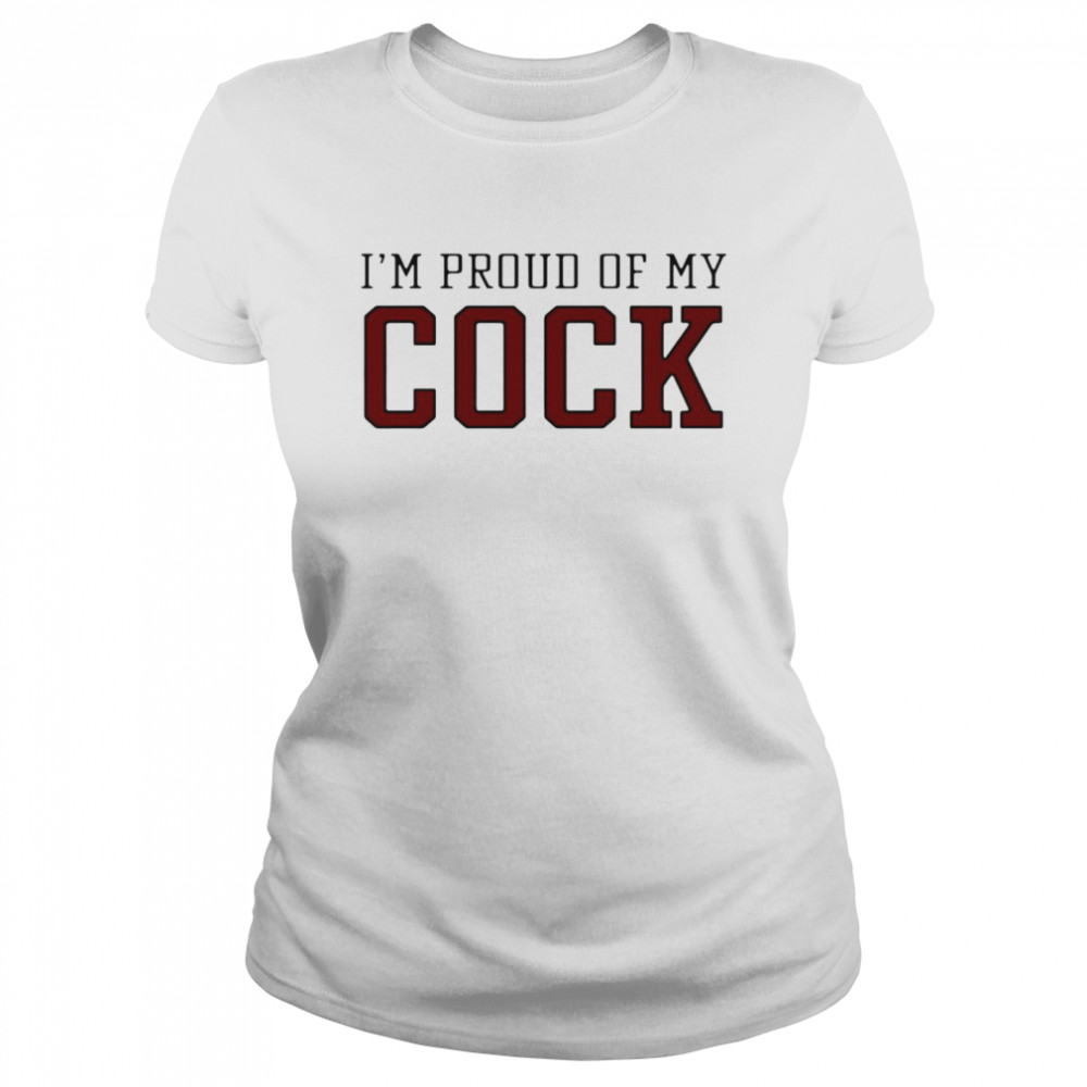 I’m Proud Of My Cock Classic Women's T-shirt