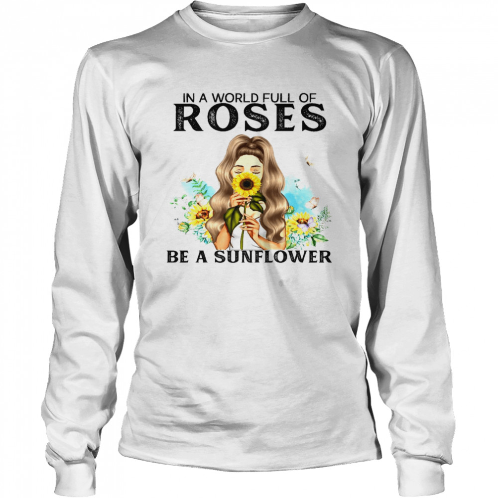 In a world full of roses be a sunflower shirt Long Sleeved T-shirt