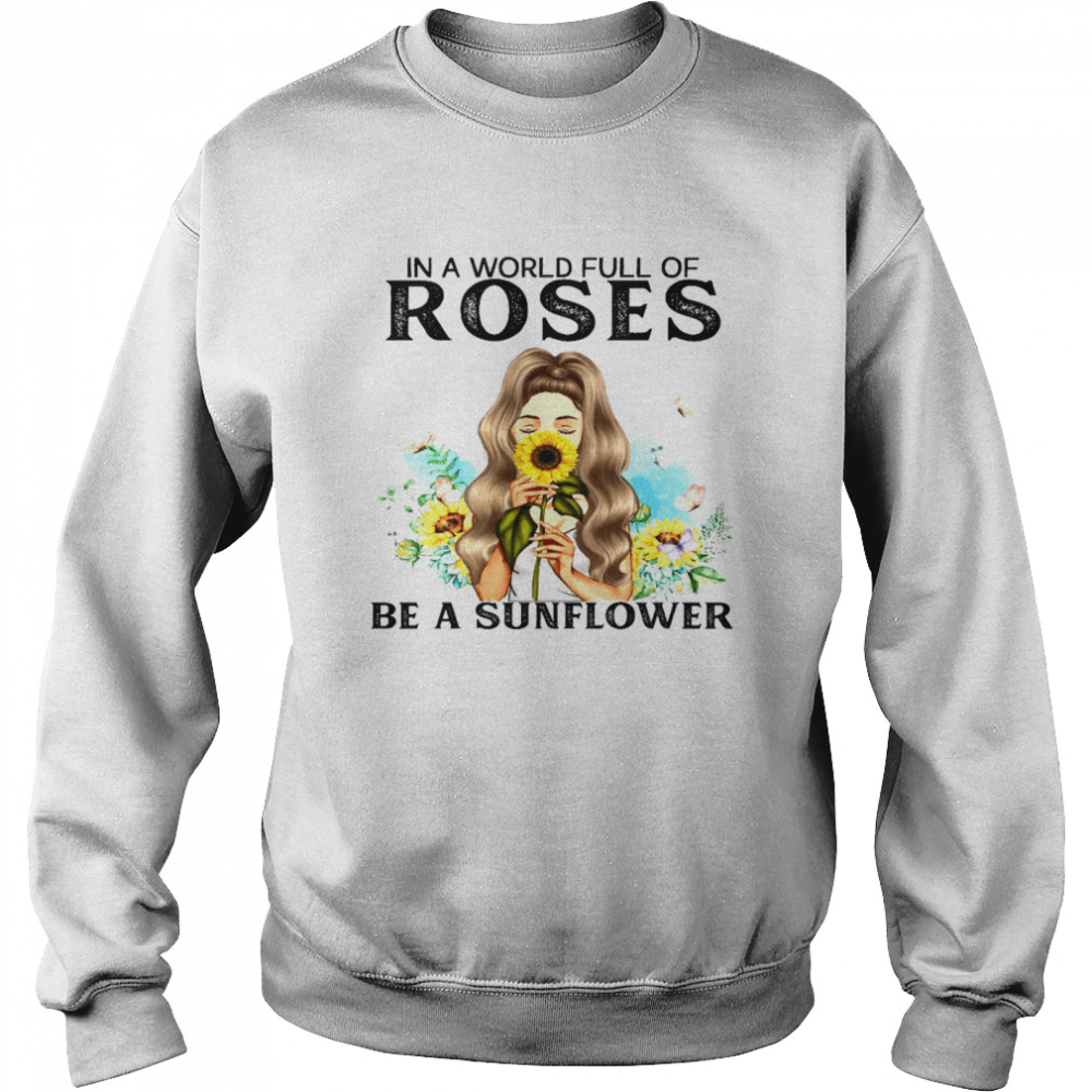 In a world full of roses be a sunflower shirt Unisex Sweatshirt