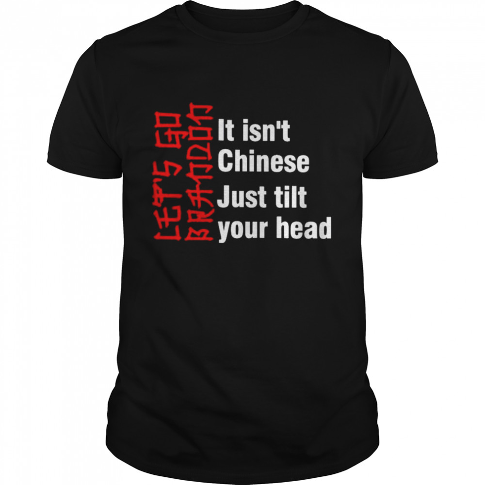 let’s go Brandon it isn’t Chinese just tilt your head shirt