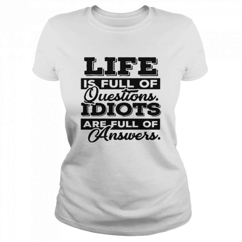 Life is full of questions idiots are full of answers shirt Classic Women's T-shirt