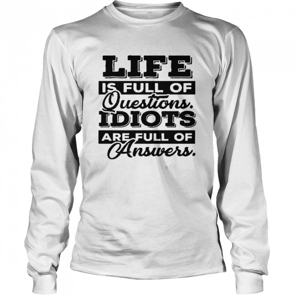 Life is full of questions idiots are full of answers shirt Long Sleeved T-shirt