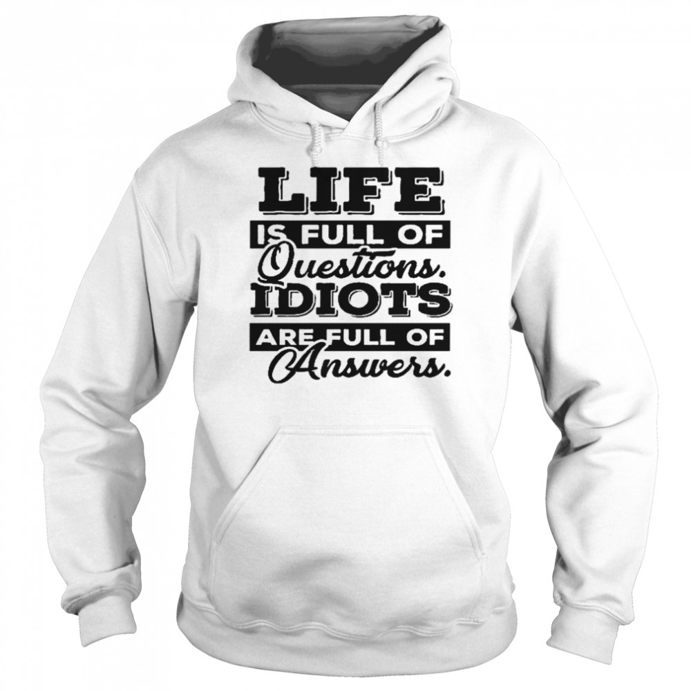 Life is full of questions idiots are full of answers shirt Unisex Hoodie