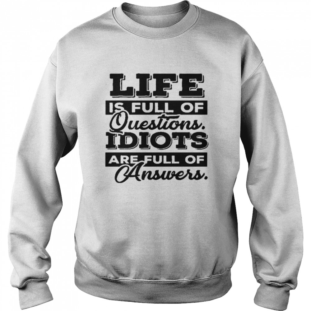 Life is full of questions idiots are full of answers shirt Unisex Sweatshirt