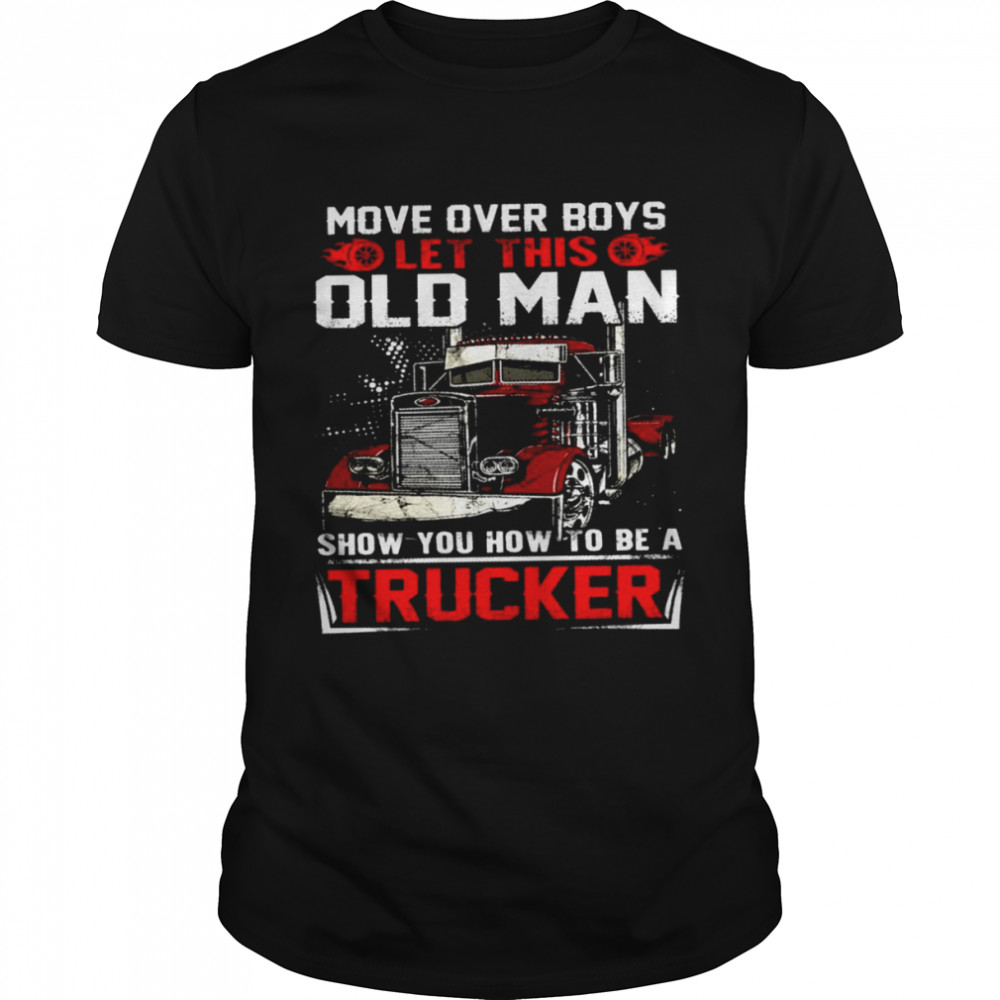 Move over boys let this old man show you how to be a trucker shirt Classic Men's T-shirt