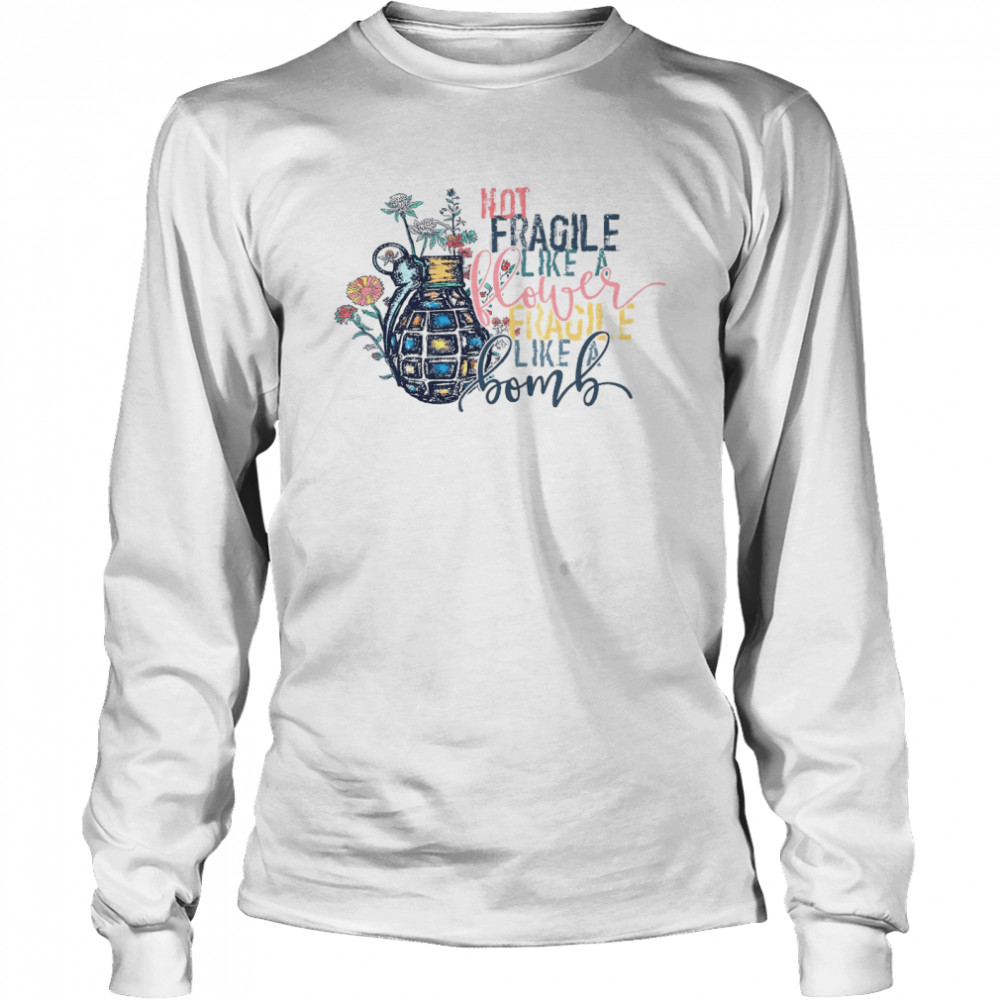 Not fragile like a flower fragile like a bomb shirt Long Sleeved T-shirt