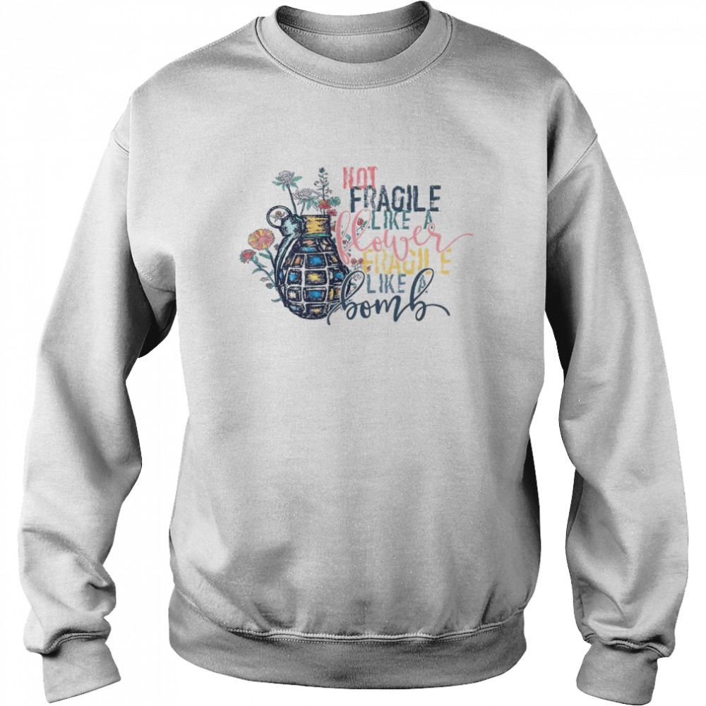 Not fragile like a flower fragile like a bomb shirt Unisex Sweatshirt