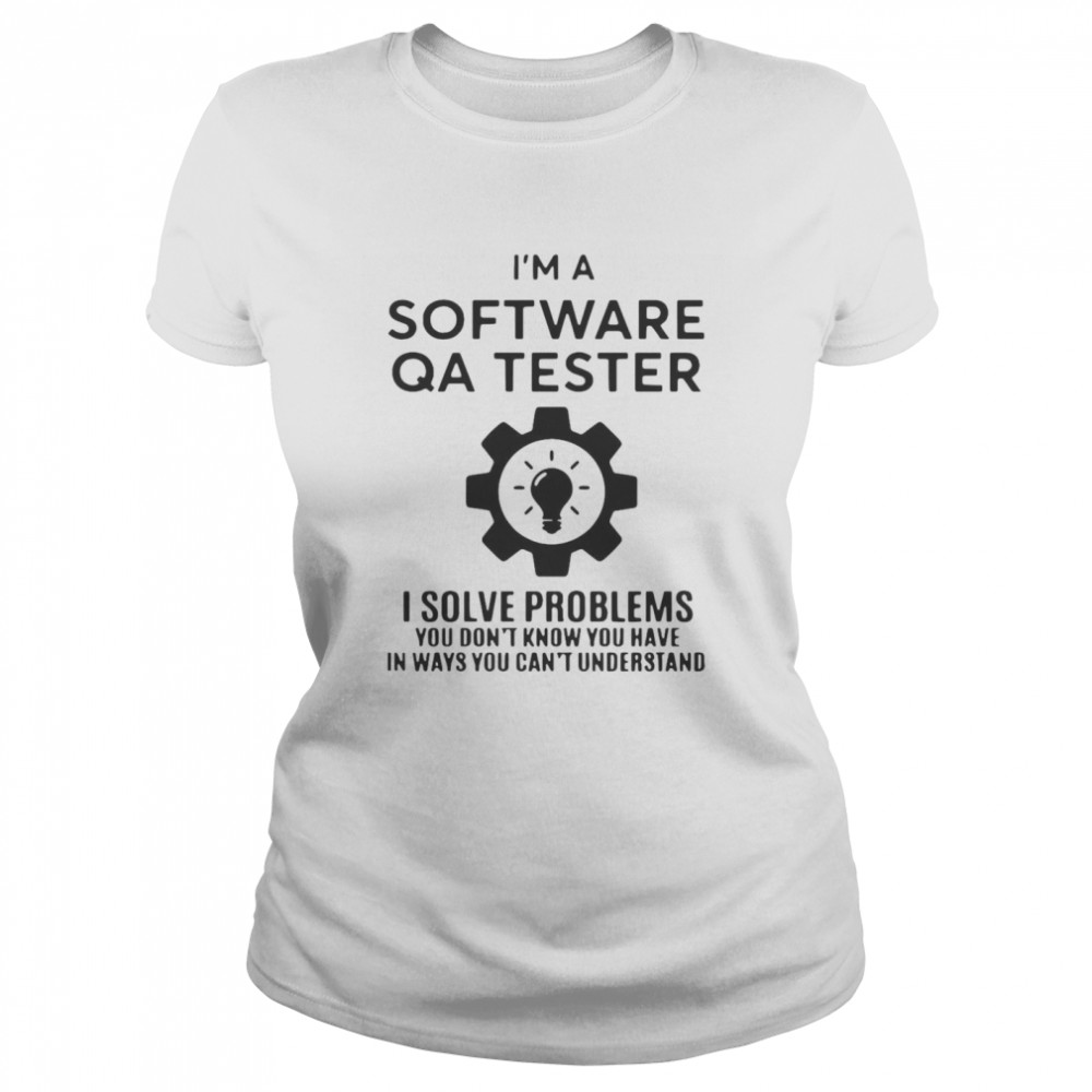 Software QA Tester I Solve Problems You Don_t Know You Have In Ways You Can't Understand Classic Women's T-shirt