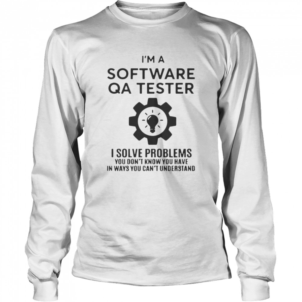 Software QA Tester I Solve Problems You Don_t Know You Have In Ways You Can't Understand Long Sleeved T-shirt