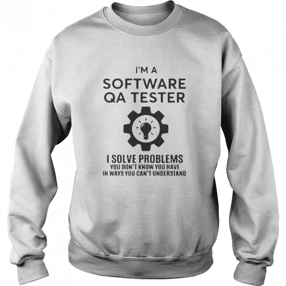 Software QA Tester I Solve Problems You Don_t Know You Have In Ways You Can't Understand Unisex Sweatshirt