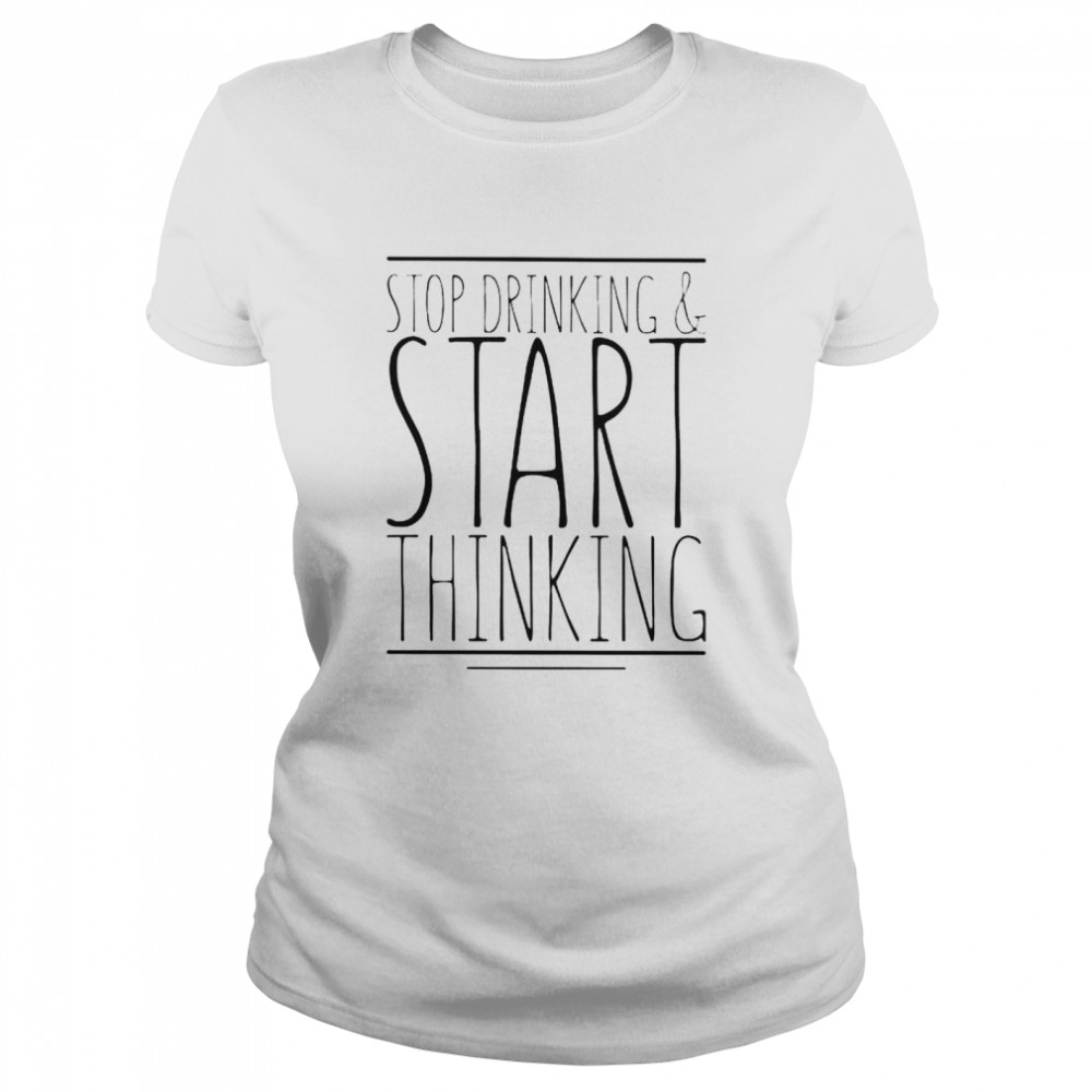 Stop drinking and start thinking shirt Classic Women's T-shirt