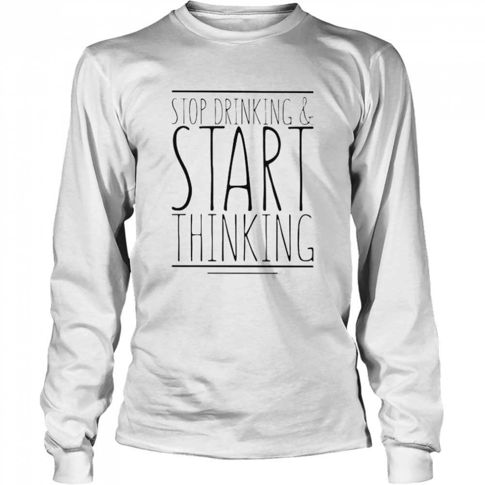 Stop drinking and start thinking shirt Long Sleeved T-shirt