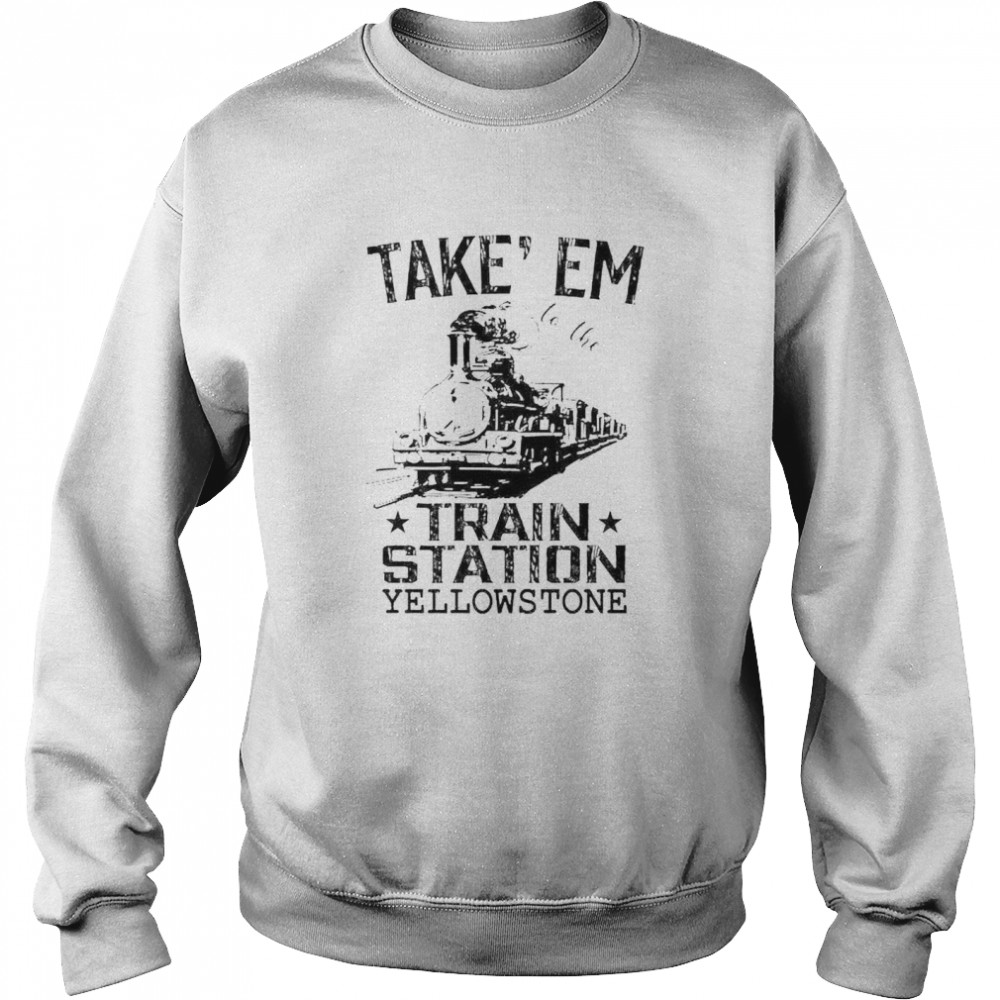 Take em to the train station Yellowstone shirt Unisex Sweatshirt