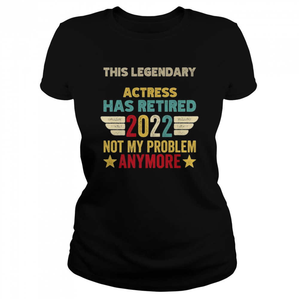 This legendary Actress has retired not my problem Classic Women's T-shirt