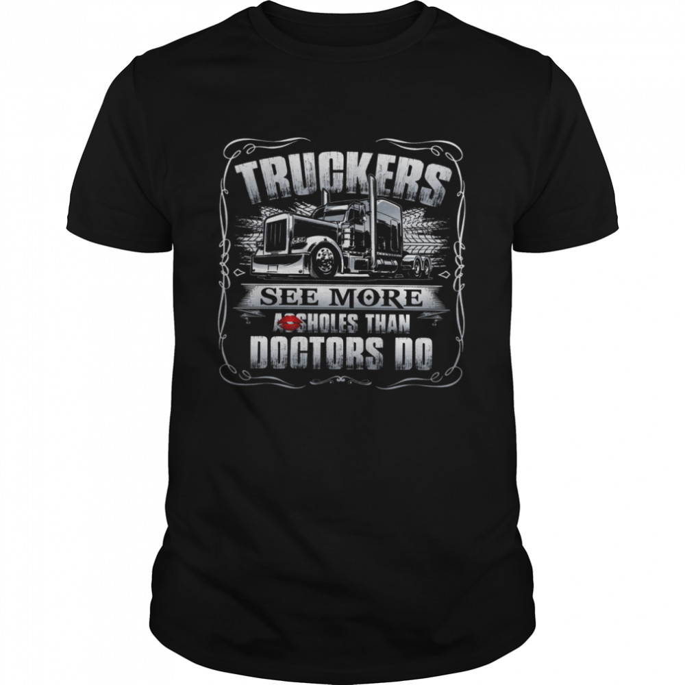 Truckers See More Assholes Than Doctors Do Classic Men's T-shirt