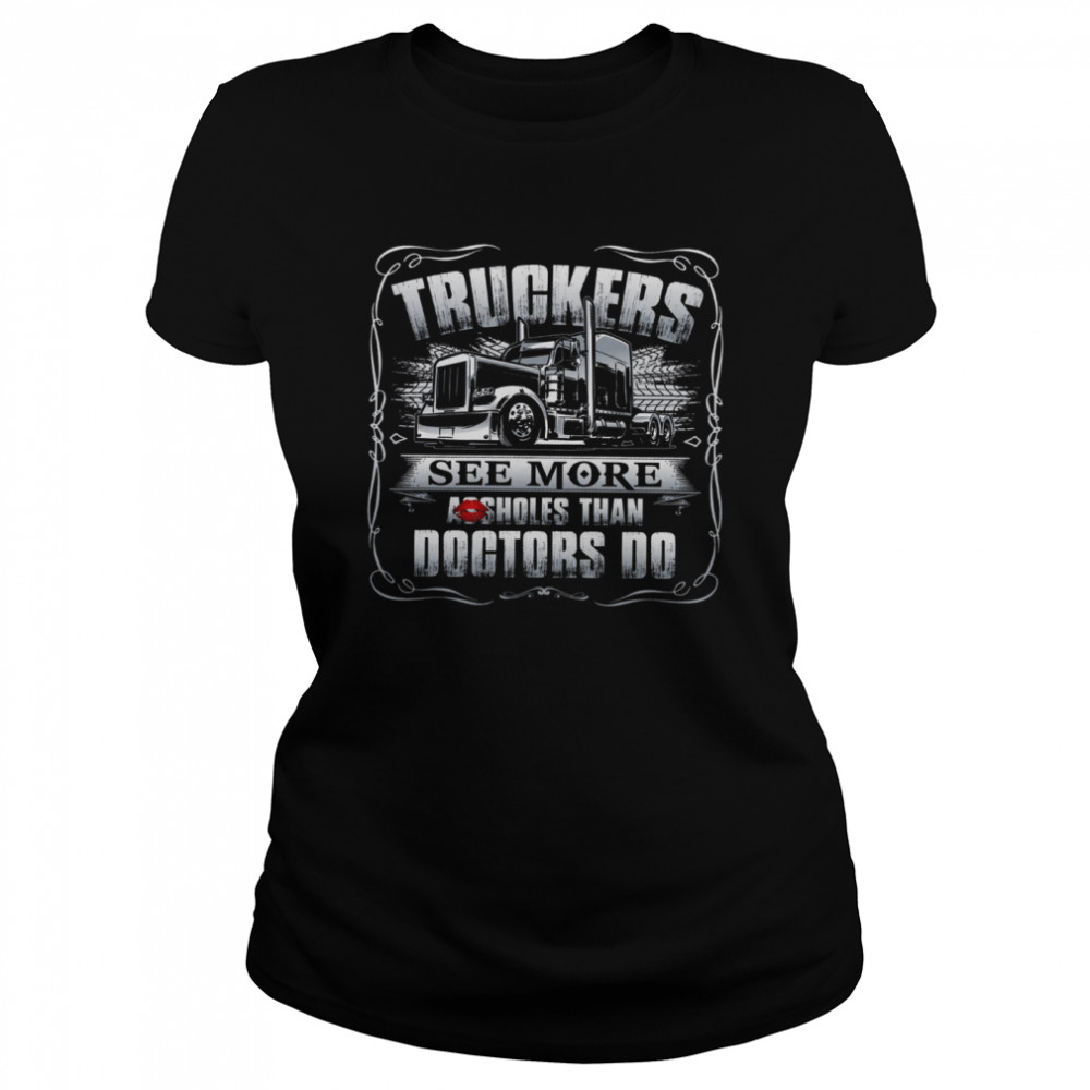 Truckers See More Assholes Than Doctors Do Classic Women's T-shirt