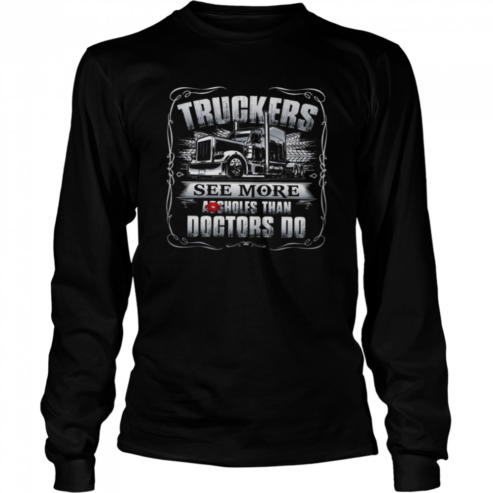 Truckers See More Assholes Than Doctors Do Long Sleeved T-shirt