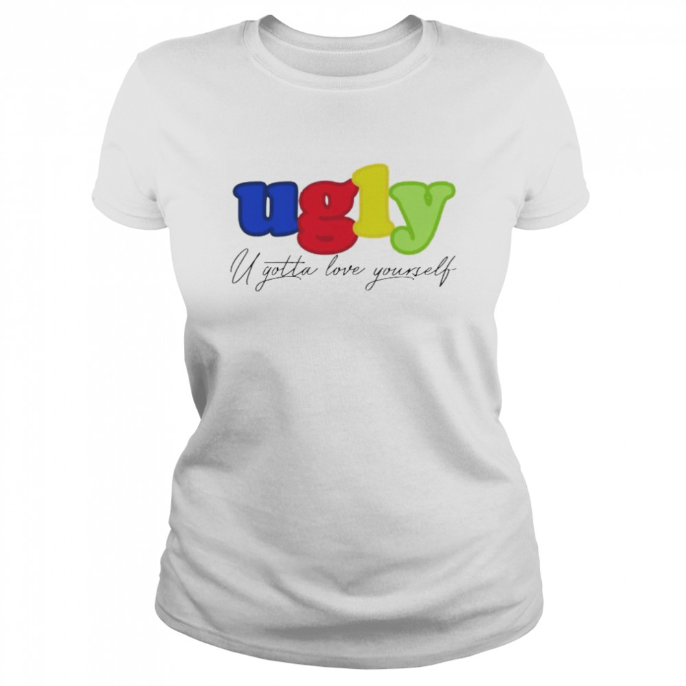 Ugly you gotta love yourself shirt Classic Women's T-shirt