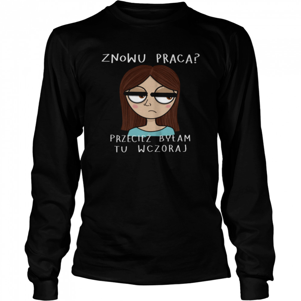 Znowu Praca Przeciez Bylam Tu Wczoraj Long Sleeved T-shirt