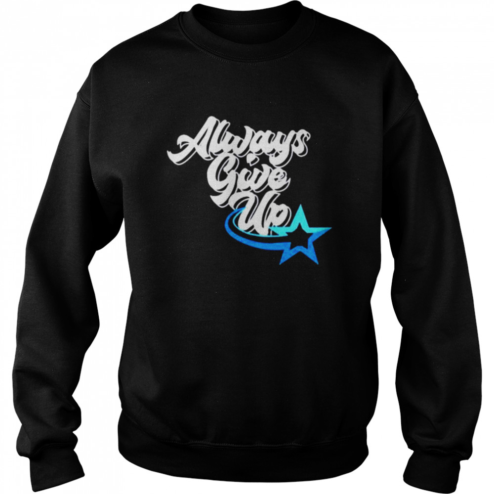 Rosscreatuons Always Give Up shirt Unisex Sweatshirt