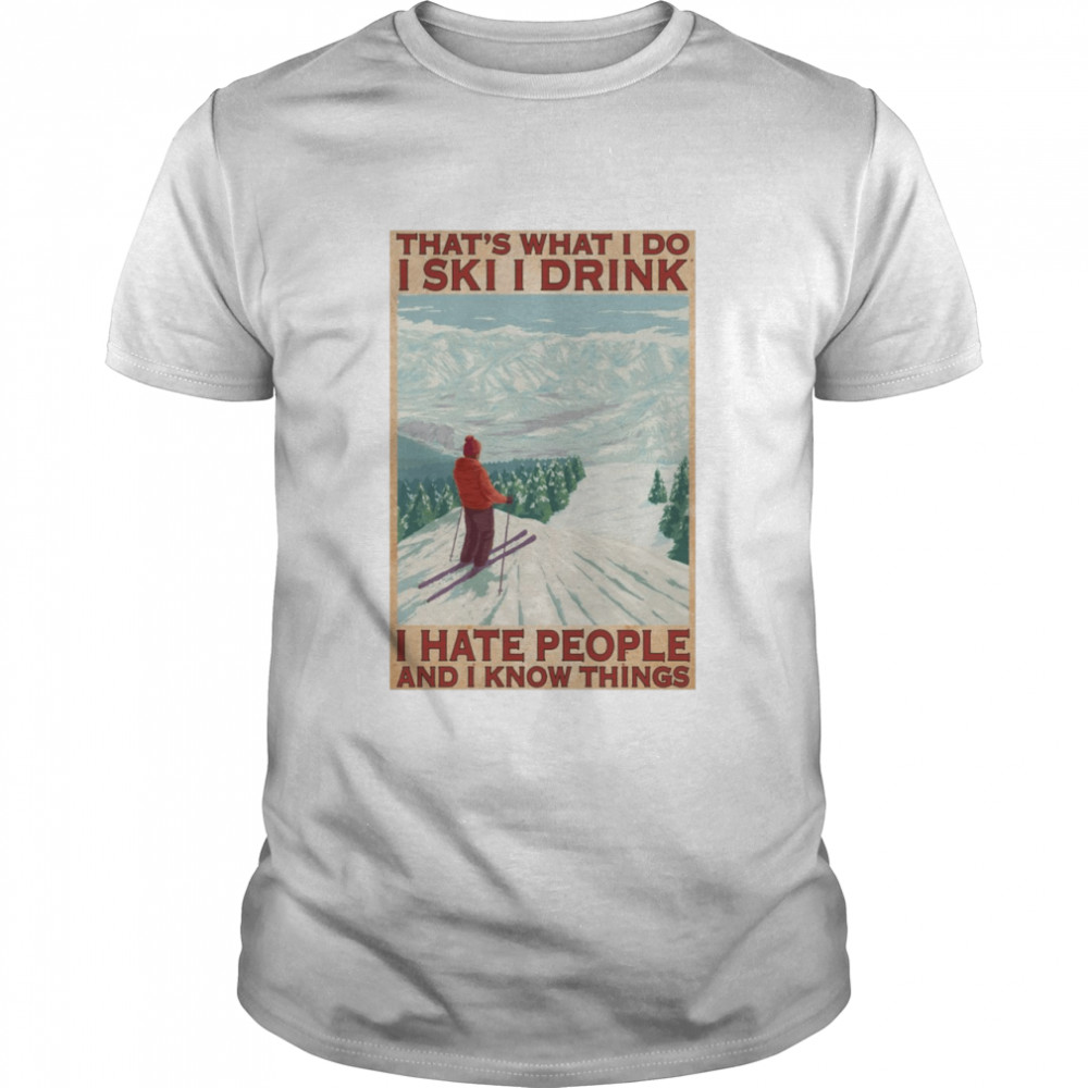 That’s what i do i ski i drink i hate people and i know things Shirt